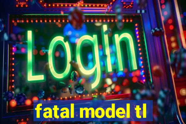 fatal model tl